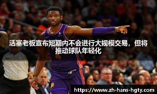 活塞老板宣布短期内不会进行大规模交易，但将推动球队年轻化