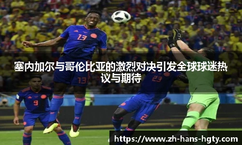 塞内加尔与哥伦比亚的激烈对决引发全球球迷热议与期待