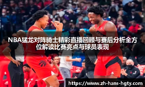 NBA猛龙对阵骑士精彩直播回顾与赛后分析全方位解读比赛亮点与球员表现