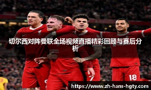 切尔西对阵曼联全场视频直播精彩回顾与赛后分析